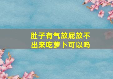 肚子有气放屁放不出来吃萝卜可以吗