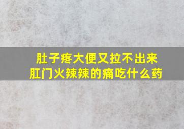 肚子疼大便又拉不出来肛门火辣辣的痛吃什么药