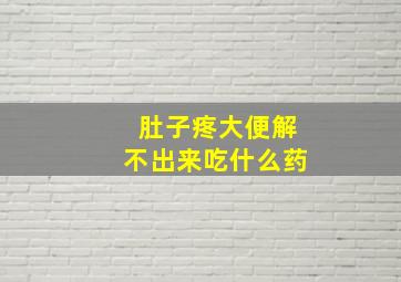 肚子疼大便解不出来吃什么药