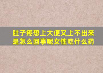 肚子疼想上大便又上不出来是怎么回事呢女性吃什么药