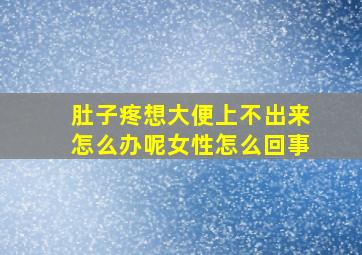 肚子疼想大便上不出来怎么办呢女性怎么回事