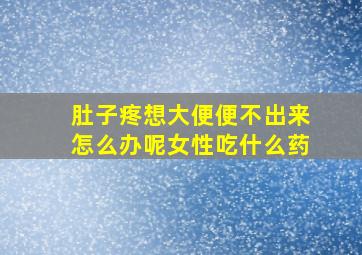 肚子疼想大便便不出来怎么办呢女性吃什么药