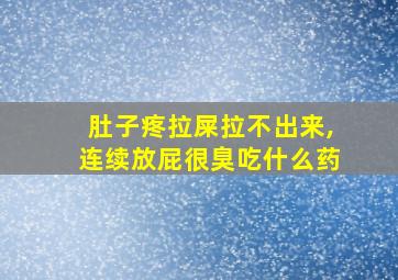 肚子疼拉屎拉不出来,连续放屁很臭吃什么药