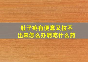 肚子疼有便意又拉不出来怎么办呢吃什么药