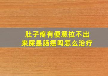 肚子疼有便意拉不出来屎是肠癌吗怎么治疗