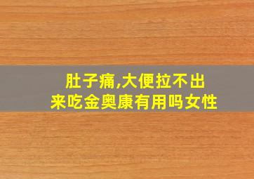 肚子痛,大便拉不出来吃金奥康有用吗女性