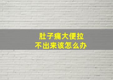 肚子痛大便拉不出来该怎么办