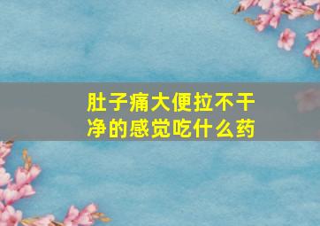 肚子痛大便拉不干净的感觉吃什么药