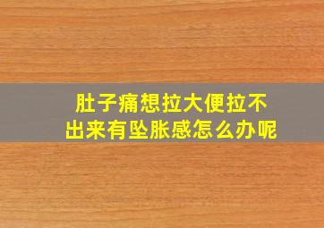 肚子痛想拉大便拉不出来有坠胀感怎么办呢