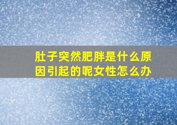 肚子突然肥胖是什么原因引起的呢女性怎么办