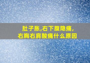 肚子胀,右下腹隐痛,右胸右肩酸痛什么原因