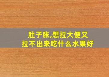 肚子胀,想拉大便又拉不出来吃什么水果好