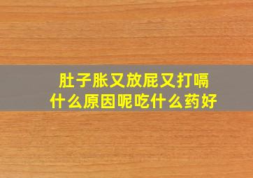 肚子胀又放屁又打嗝什么原因呢吃什么药好