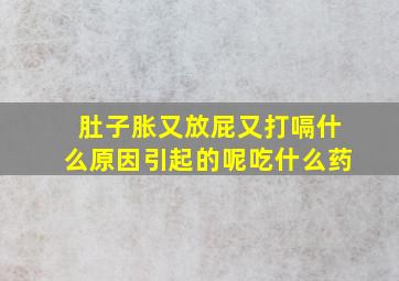 肚子胀又放屁又打嗝什么原因引起的呢吃什么药