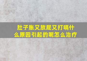 肚子胀又放屁又打嗝什么原因引起的呢怎么治疗