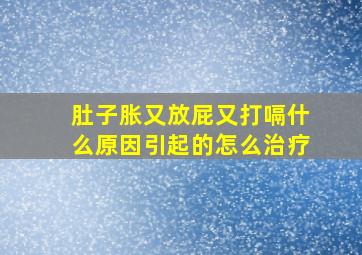 肚子胀又放屁又打嗝什么原因引起的怎么治疗