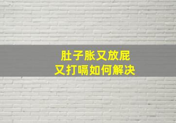 肚子胀又放屁又打嗝如何解决