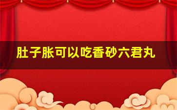 肚子胀可以吃香砂六君丸