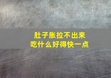 肚子胀拉不出来吃什么好得快一点