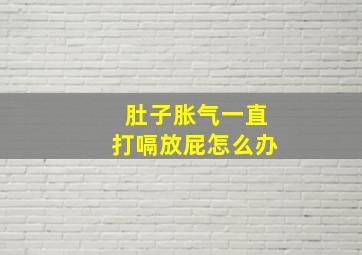 肚子胀气一直打嗝放屁怎么办