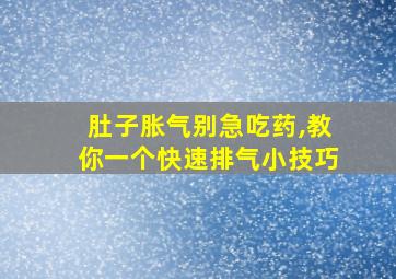 肚子胀气别急吃药,教你一个快速排气小技巧