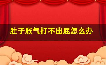 肚子胀气打不出屁怎么办