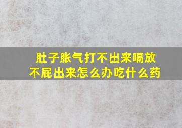 肚子胀气打不出来嗝放不屁出来怎么办吃什么药