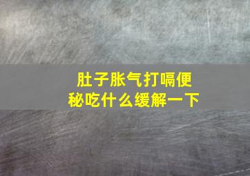 肚子胀气打嗝便秘吃什么缓解一下