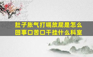 肚子胀气打嗝放屁是怎么回事口苦口干挂什么科室