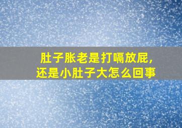 肚子胀老是打嗝放屁,还是小肚子大怎么回事