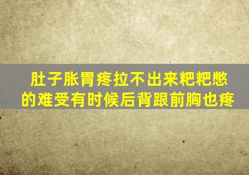 肚子胀胃疼拉不出来粑粑憋的难受有时候后背跟前胸也疼