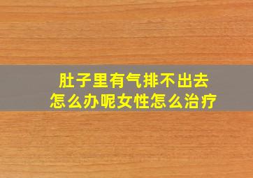 肚子里有气排不出去怎么办呢女性怎么治疗