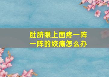 肚脐眼上面疼一阵一阵的绞痛怎么办