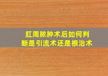 肛周脓肿术后如何判断是引流术还是根治术