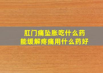 肛门痛坠胀吃什么药能缓解疼痛用什么药好