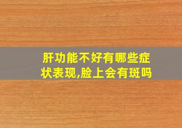 肝功能不好有哪些症状表现,脸上会有斑吗