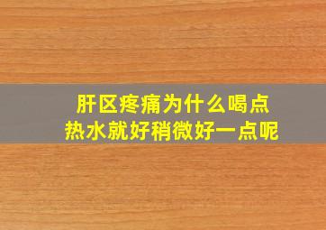 肝区疼痛为什么喝点热水就好稍微好一点呢