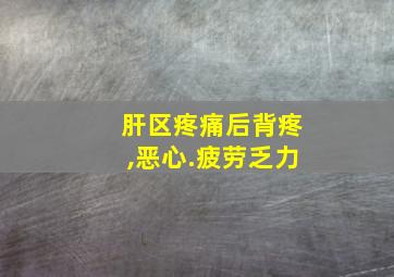 肝区疼痛后背疼,恶心.疲劳乏力