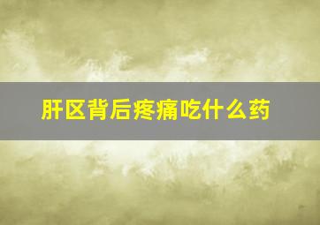 肝区背后疼痛吃什么药