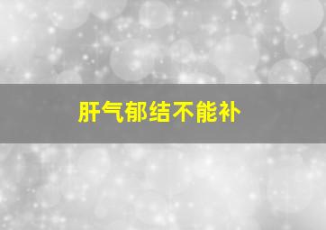 肝气郁结不能补