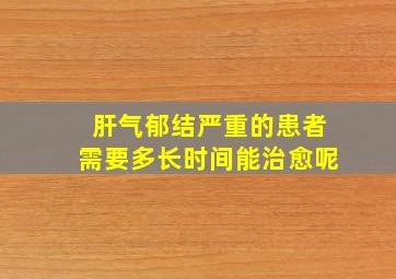 肝气郁结严重的患者需要多长时间能治愈呢