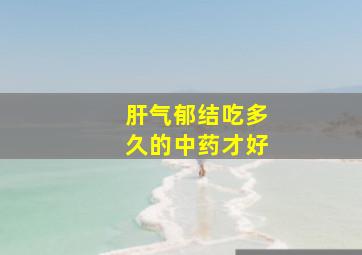 肝气郁结吃多久的中药才好