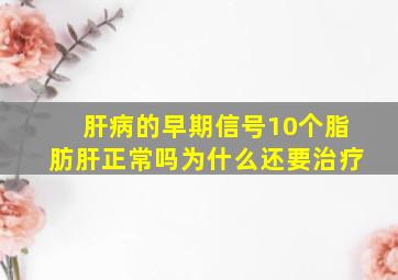 肝病的早期信号10个脂肪肝正常吗为什么还要治疗