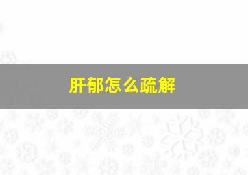 肝郁怎么疏解