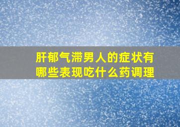 肝郁气滞男人的症状有哪些表现吃什么药调理