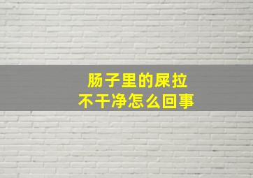 肠子里的屎拉不干净怎么回事