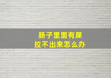 肠子里面有屎拉不出来怎么办