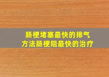 肠梗堵塞最快的排气方法肠梗阻最快的治疗