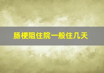 肠梗阻住院一般住几天