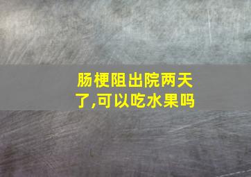 肠梗阻出院两天了,可以吃水果吗